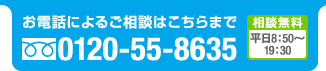 お電話によるご相談はこちらまで Free dial 0120-55-8635 相談無料　平日9：00〜19：30