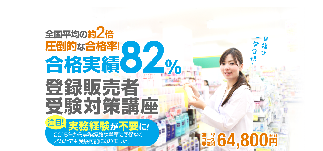 全国平均をはるかに上回る圧倒的な合格率！合格実績82% 登録販売者受験対策講座 実務経験が不要に！2015年から実務経験や学歴に関係なくどなたでも受験可能になりました。
