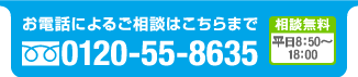 お電話によるご相談はこちらまで Free dial 0120-55-8635 相談無料　平日9：00〜18：00